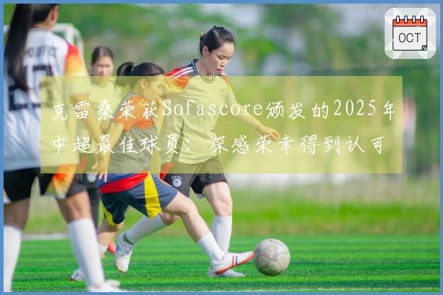 克雷桑荣获Sofascore颁发的2025年中超最佳球员：深感荣幸得到认可