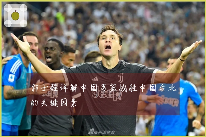 郭士强详解中国男篮战胜中国台北的关键因素