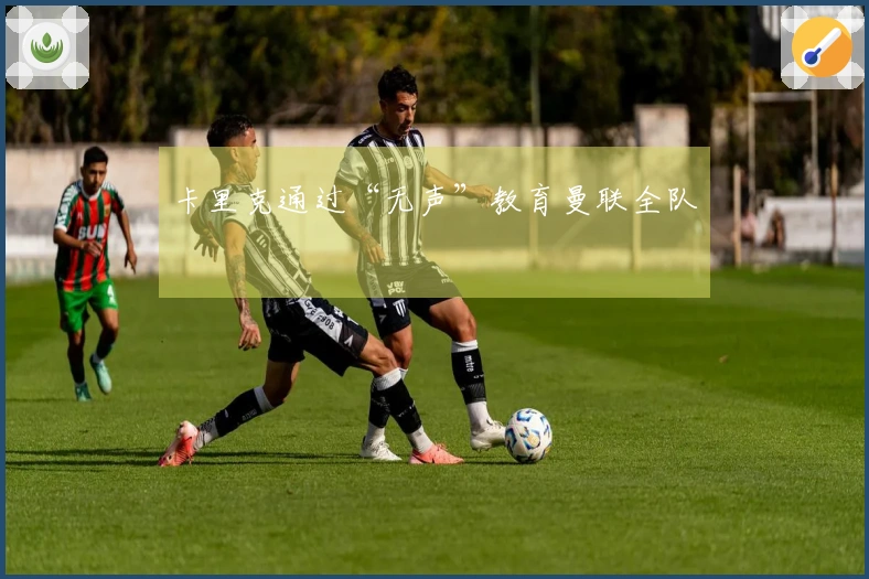 卡里克通过“无声”教育曼联全队