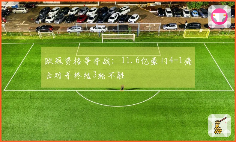 欧冠资格争夺战：11.6亿豪门4-1痛击对手终结3轮不胜