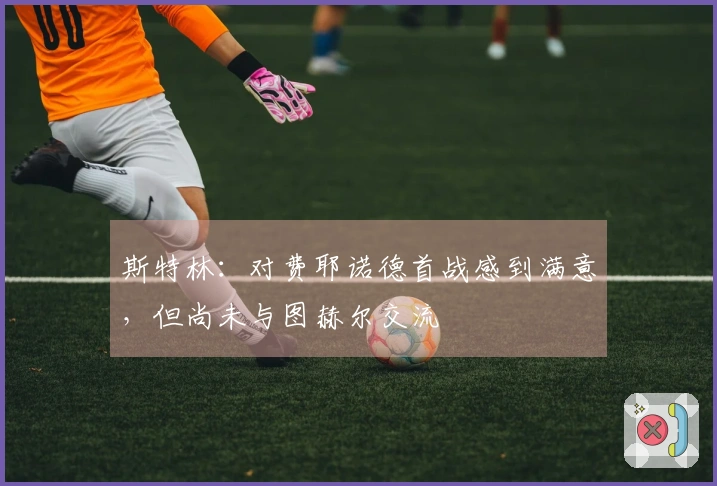 斯特林：对费耶诺德首战感到满意，但尚未与图赫尔交流