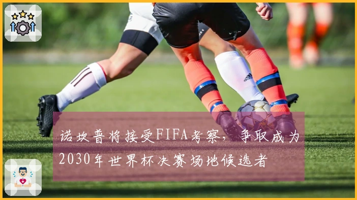 诺坎普将接受FIFA考察，争取成为2030年世界杯决赛场地候选者