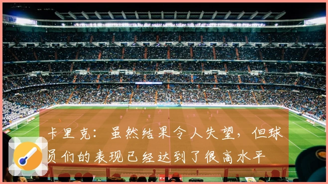 卡里克：虽然结果令人失望，但球员们的表现已经达到了很高水平