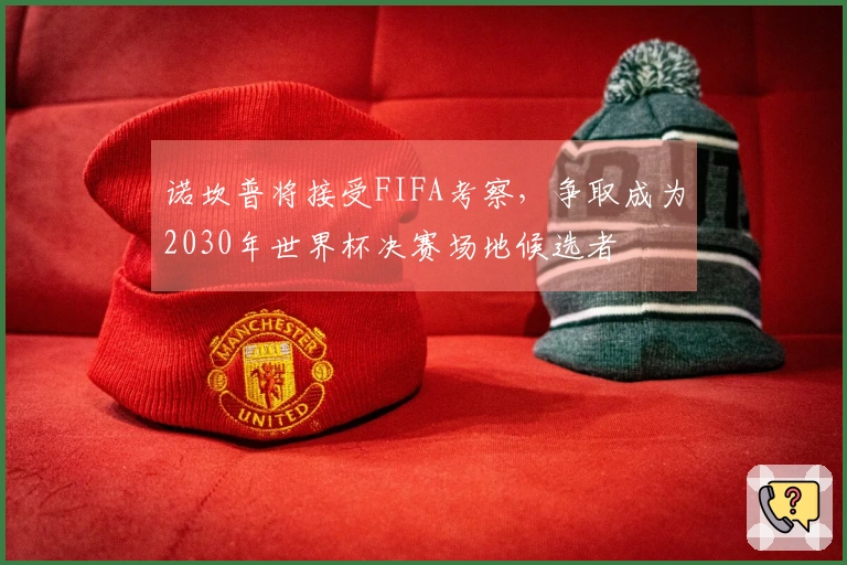 诺坎普将接受FIFA考察，争取成为2030年世界杯决赛场地候选者