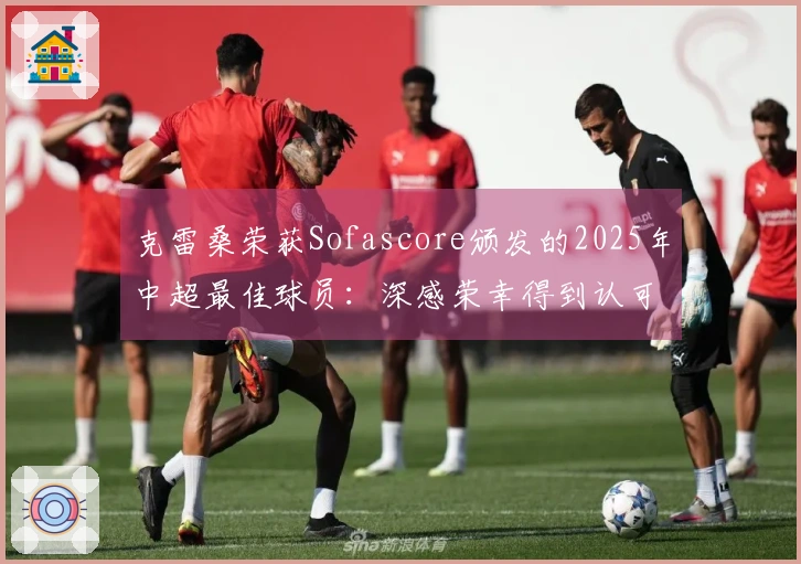 克雷桑荣获Sofascore颁发的2025年中超最佳球员：深感荣幸得到认可