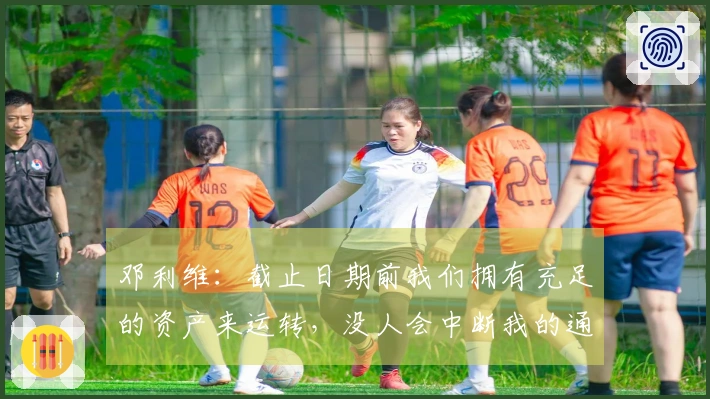 邓利维：截止日期前我们拥有充足的资产来运转，没人会中断我的通话