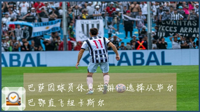 巴萨因球员休息安排，选择从毕尔巴鄂直飞纽卡斯尔