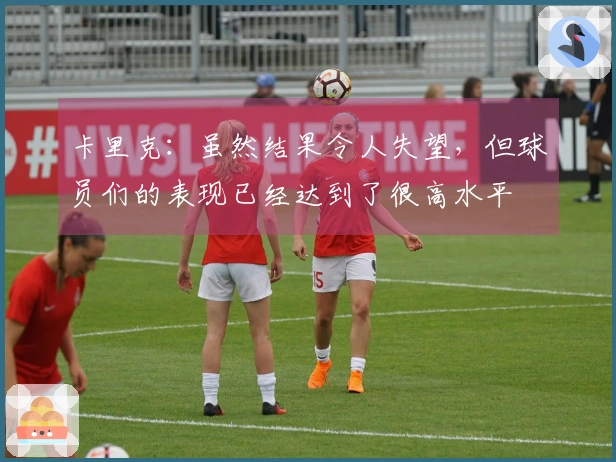 卡里克：虽然结果令人失望，但球员们的表现已经达到了很高水平