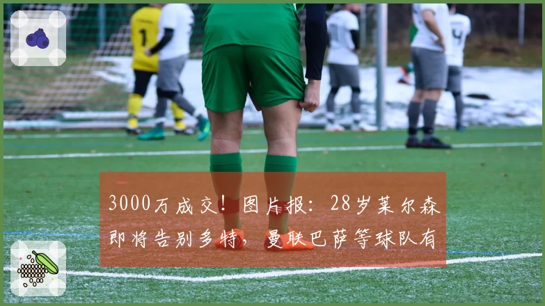 3000万成交！图片报：28岁莱尔森即将告别多特，曼联巴萨等球队有意追求