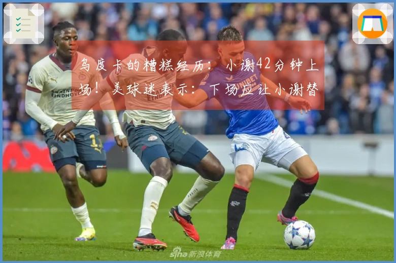 乌度卡的糟糕经历：小谢42分钟上场！美球迷表示：下场应让小谢替补