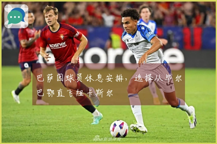 巴萨因球员休息安排，选择从毕尔巴鄂直飞纽卡斯尔