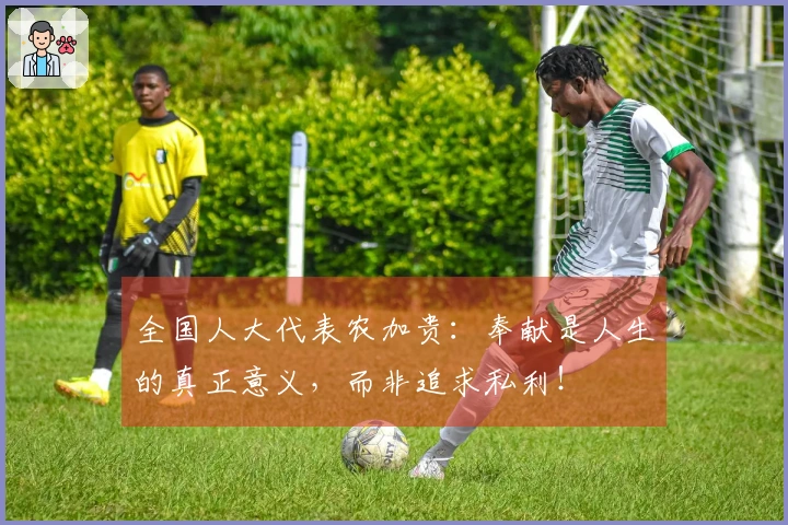 全国人大代表农加贵：奉献是人生的真正意义，而非追求私利！