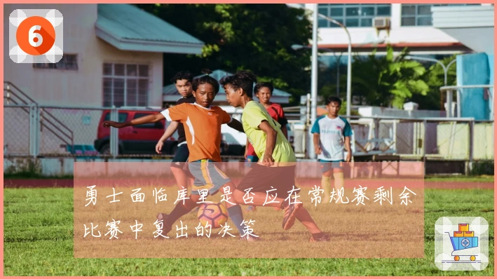 勇士面临库里是否应在常规赛剩余比赛中复出的决策