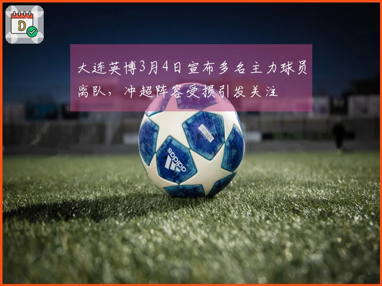 大连英博3月4日宣布多名主力球员离队，冲超阵容受损引发关注