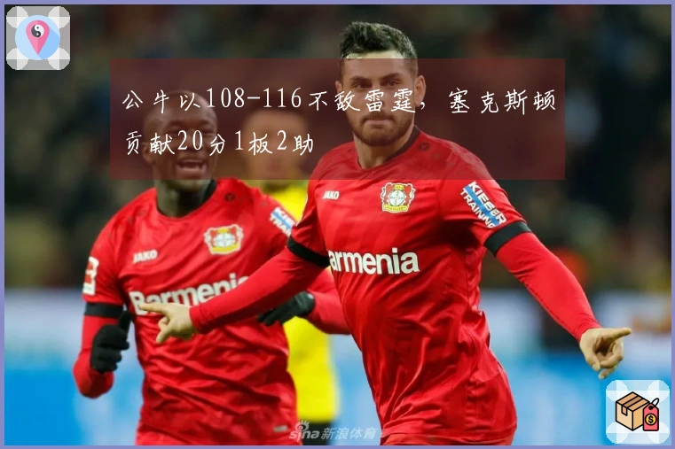 公牛以108-116不敌雷霆，塞克斯顿贡献20分1板2助