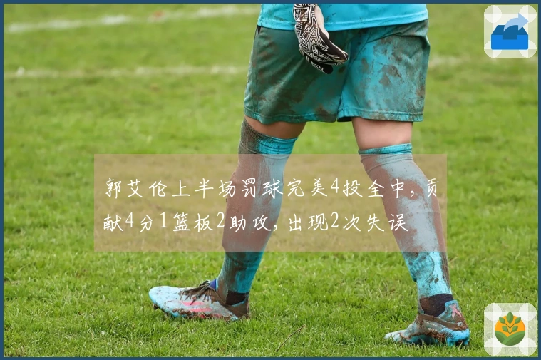 郭艾伦上半场罚球完美4投全中,贡献4分1篮板2助攻,出现2次失误