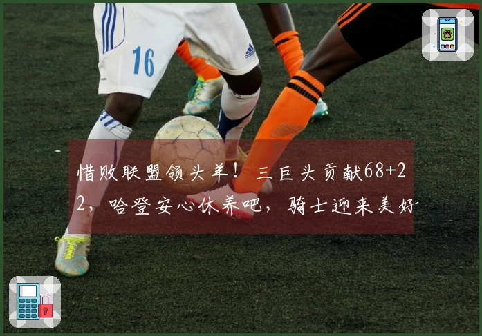 惜败联盟领头羊！三巨头贡献68+22，哈登安心休养吧，骑士迎来美好结局